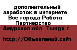  дополнительный заработок в интернете - Все города Работа » Партнёрство   . Амурская обл.,Тында г.